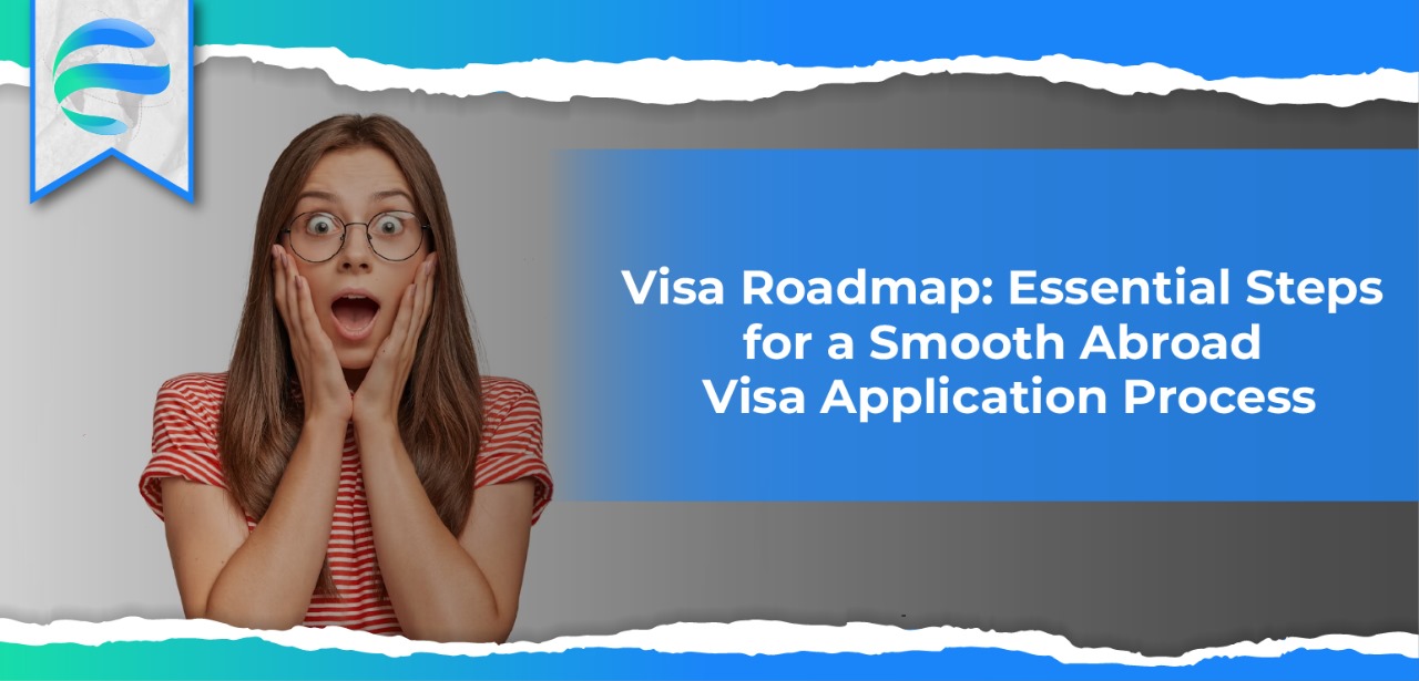 Visa Roadmap: Essential Steps for a Smooth Abroad Visa Application Process